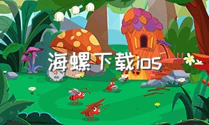 海螺下载ios（海螺app下载网上入口）