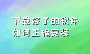 下载好了的软件如何正确安装