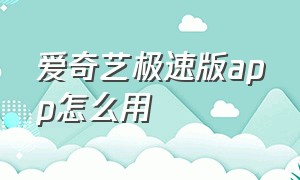 爱奇艺极速版app怎么用（爱奇艺极速版如何下载官方链接）