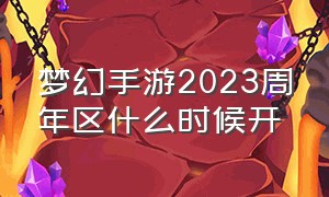 梦幻手游2023周年区什么时候开