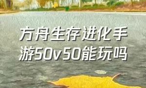 方舟生存进化手游50v50能玩吗（方舟生存进化手游20级后怎么玩）