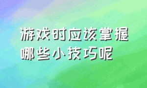 游戏时应该掌握哪些小技巧呢（如何快速掌握游戏技巧和方法呢）