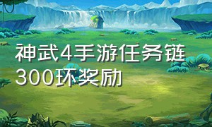 神武4手游任务链300环奖励（神武4手游任务链300环奖励是什么）