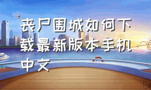 丧尸围城如何下载最新版本手机中文