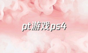 pt游戏ps4（ps4游戏国际版）