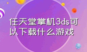 任天堂掌机3ds可以下载什么游戏