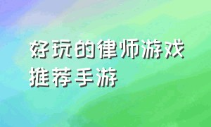 好玩的律师游戏推荐手游（好玩的律师游戏推荐手游）