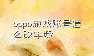 oppo游戏账号怎么改年龄