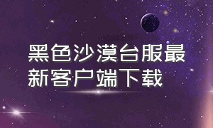 黑色沙漠台服最新客户端下载