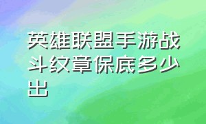 英雄联盟手游战斗纹章保底多少出