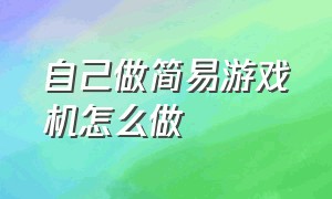 自己做简易游戏机怎么做（自己动手做游戏机最简单）