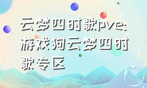 云梦四时歌pve:游戏狗云梦四时歌专区