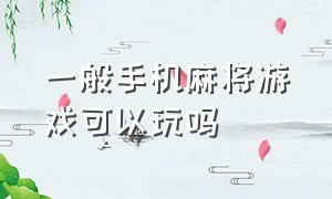 一般手机麻将游戏可以玩吗