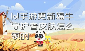 lol手游更新福牛守护者皮肤怎么领的（lol手游福牛守护者皮肤有哪些）