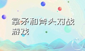 拿矛和斧头对战游戏