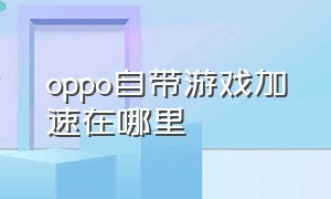 oppo自带游戏加速在哪里