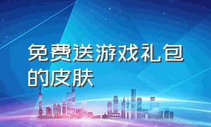 免费送游戏礼包的皮肤（免费送游戏礼包的皮肤有哪些）