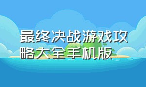 最终决战游戏攻略大全手机版