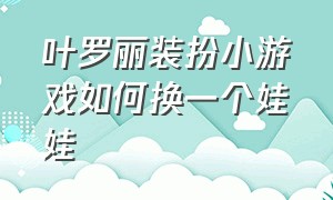 叶罗丽装扮小游戏如何换一个娃娃