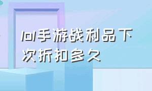 lol手游战利品下次折扣多久（lol战利品兑换记录）