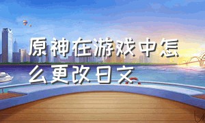 原神在游戏中怎么更改日文