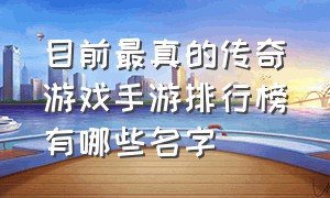 目前最真的传奇游戏手游排行榜有哪些名字