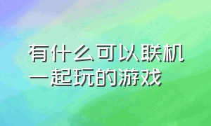 有什么可以联机一起玩的游戏（有什么联机游戏可以和朋友一起玩）