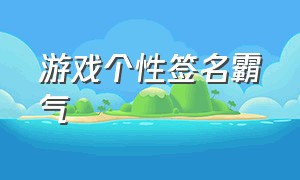 游戏个性签名霸气（游戏个性签名10个字简短霸气）