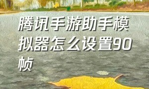 腾讯手游助手模拟器怎么设置90帧