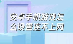 安卓手机游戏怎么设置连不上网