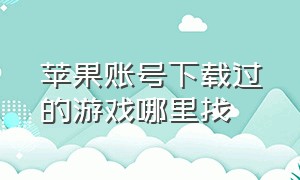 苹果账号下载过的游戏哪里找