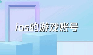 ios的游戏账号（苹果ios游戏账号公众号）