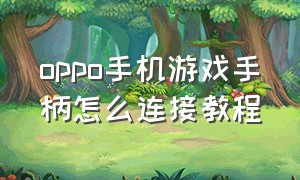 oppo手机游戏手柄怎么连接教程（oppo手机游戏手柄怎么连接教程图解）