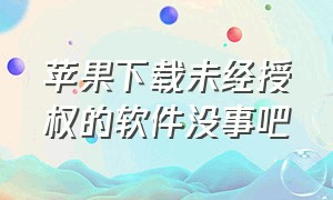 苹果下载未经授权的软件没事吧