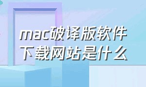 mac破译版软件下载网站是什么