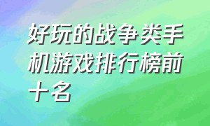 好玩的战争类手机游戏排行榜前十名