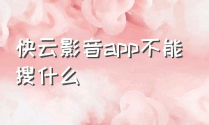 快云影音app不能搜什么（快云影音为什么不能下载视频）