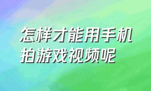 怎样才能用手机拍游戏视频呢