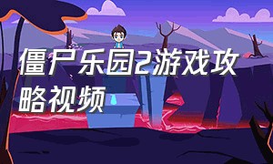 僵尸乐园2游戏攻略视频