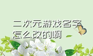 二次元游戏名字怎么改的啊