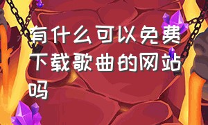 有什么可以免费下载歌曲的网站吗