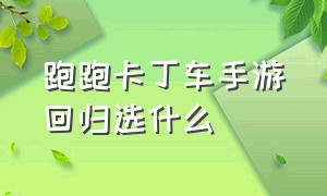 跑跑卡丁车手游回归选什么（跑跑卡丁车手游24年6月份新车）