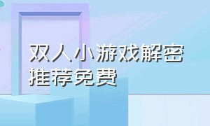 双人小游戏解密推荐免费