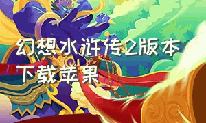 幻想水浒传2版本下载苹果（幻想水浒传2版本下载苹果）