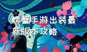 螃蟹手游出装最新版本攻略（螃蟹手游交易app）