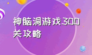 神脑洞游戏300关攻略