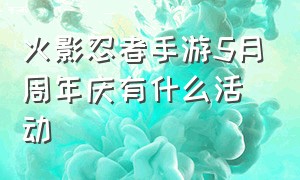 火影忍者手游5月周年庆有什么活动（火影忍者手游6月份周年庆活动）