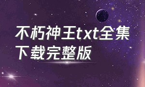 不朽神王txt全集下载完整版