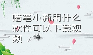 蜡笔小新用什么软件可以下载视频