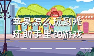 苹果怎么玩到光环助手里的游戏